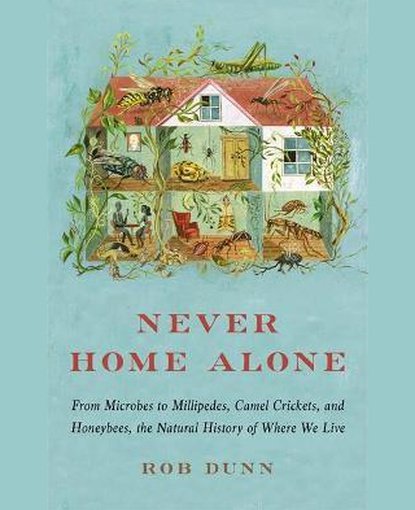 Never Home Alone : From Microbes to Millipedes, Camel Crickets, and Honeybees, the Natural History of Where We Live