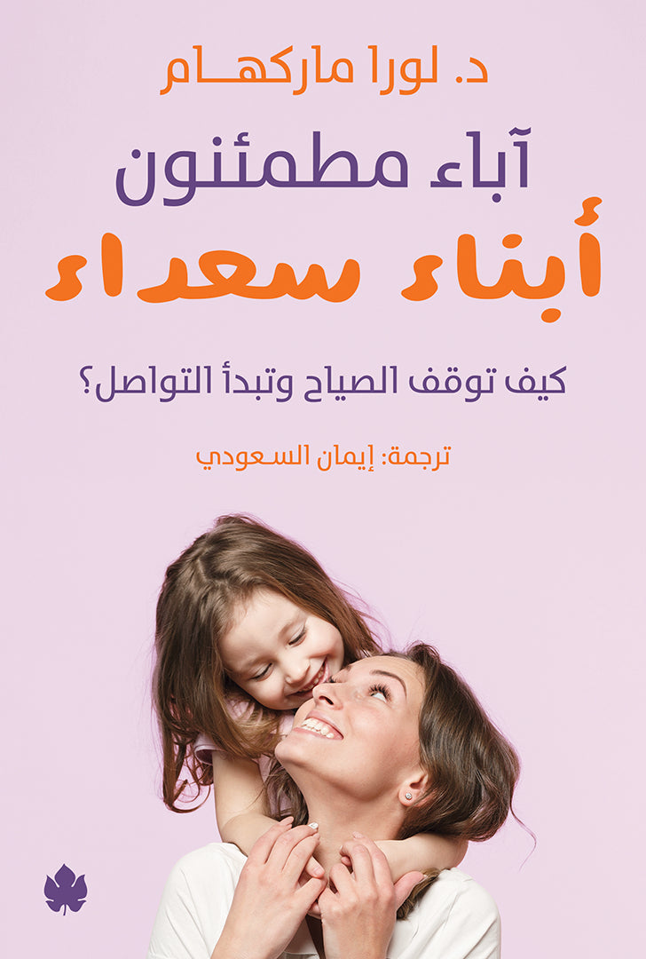 آباء مطمئنون أبناء سعداء - كيف توقف الصياح وتبدأ التواصل؟