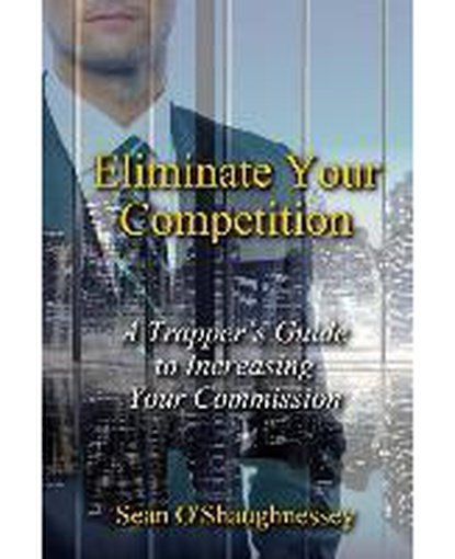 Eliminate Your Competition : A Trapper's Guide to Increasing Your Commission
