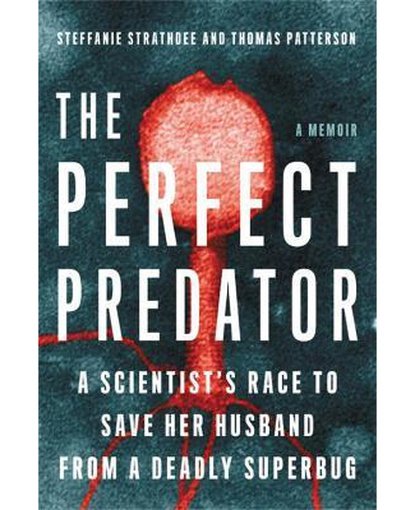 The Perfect Predator : A Scientist's Race to Save Her Husband from a Deadly Superbug: A Memoir